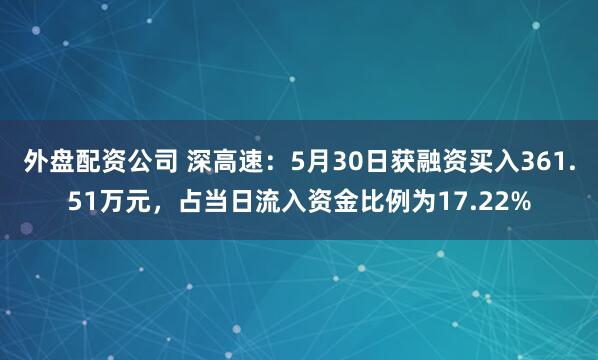 外盘配资公司 深高速：5月30日获融资买入361.51万元，占当日流入资金比例为17.22%