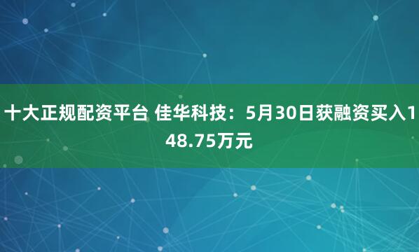 十大正规配资平台 佳华科技：5月30日获融资买入148.75万元