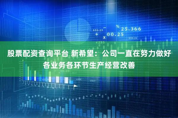 股票配资查询平台 新希望：公司一直在努力做好各业务各环节生产经营改善