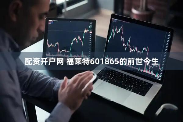 配资开户网 福莱特601865的前世今生