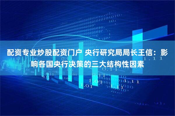 配资专业炒股配资门户 央行研究局局长王信：影响各国央行决策的三大结构性因素