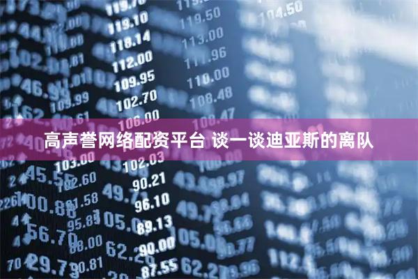 高声誉网络配资平台 谈一谈迪亚斯的离队