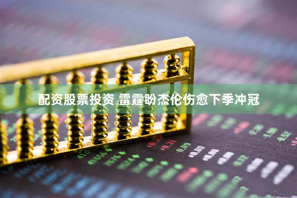 配资股票投资 雷霆盼杰伦伤愈下季冲冠